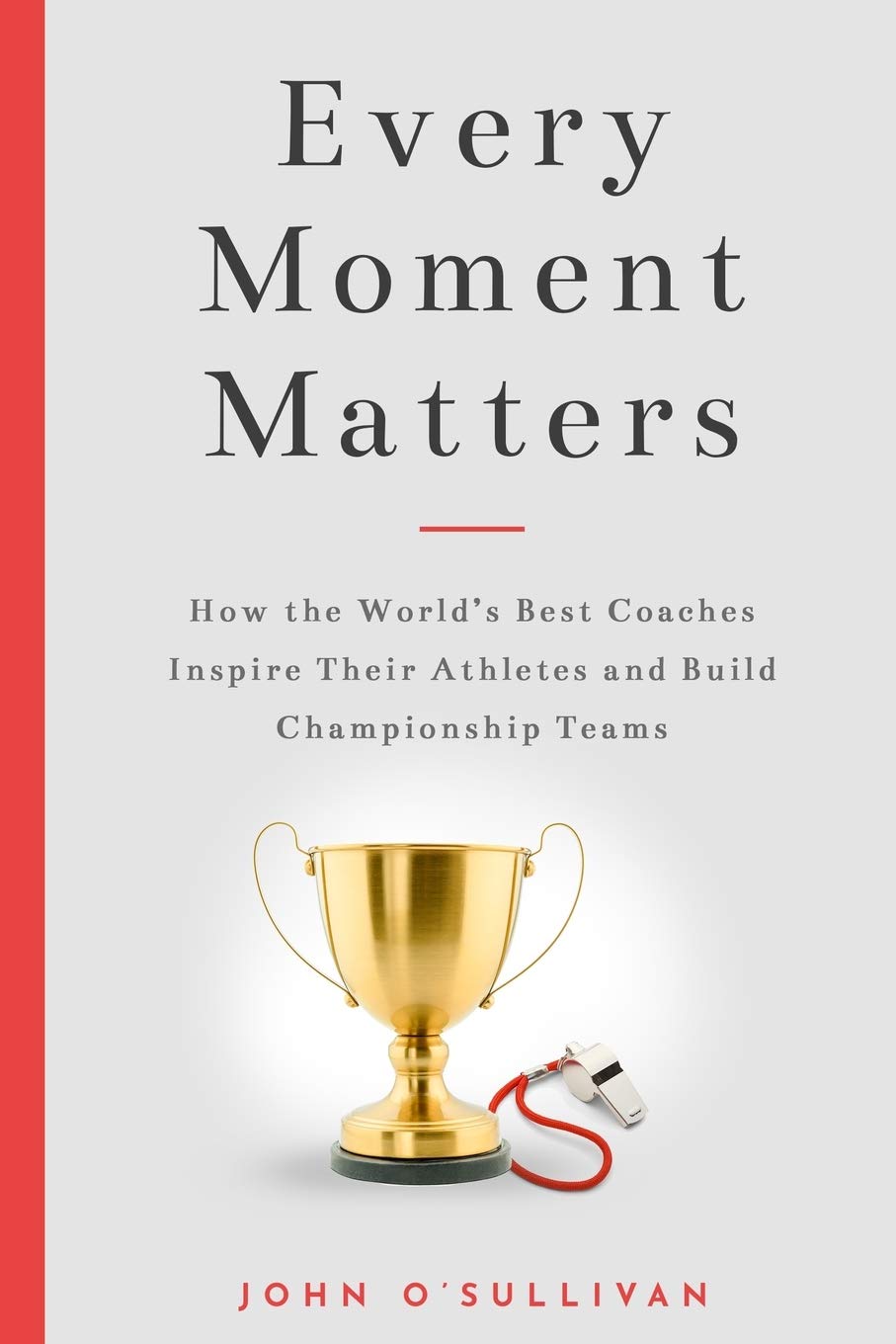 Every Moment Matters: How the World\'s Best Coaches Inspire Their Athletes and Build Championship Teams